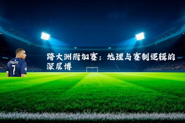 跨大洲附加赛：地理与赛制逻辑的深层博弈