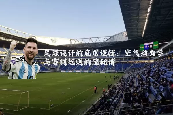 足球设计的底层逻辑：空气动力学与赛制规则的隐秘博弈