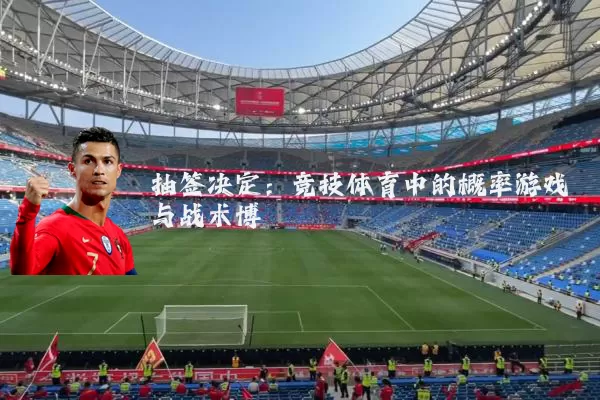 抽签决定：竞技体育中的概率游戏与战术博弈