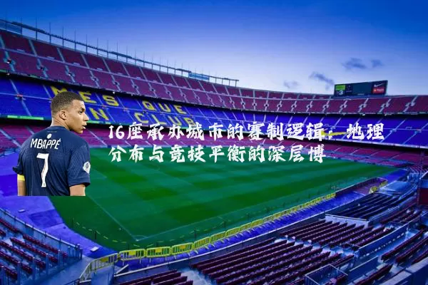 16座承办城市的赛制逻辑：地理分布与竞技平衡的深层博弈