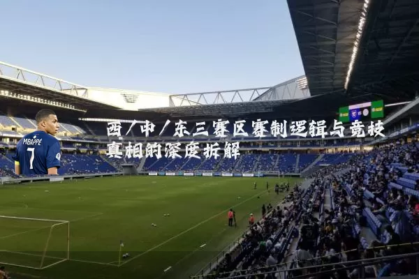 西/中/东三赛区赛制逻辑与竞技真相的深度拆解
