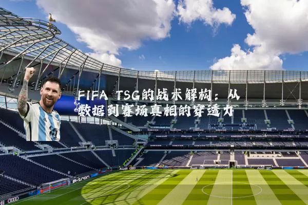 FIFA TSG的战术解构：从数据到赛场真相的穿透力