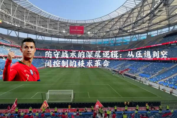 防守战术的深层逻辑：从压迫到空间控制的技术革命