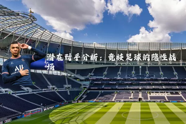 潜在对手分析:竞技足球的隐性战场