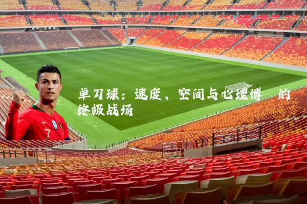 单刀球:速度、空间与心理博弈的终极战场
