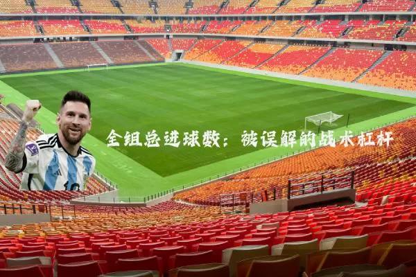 全组总进球数:被误解的战术杠杆