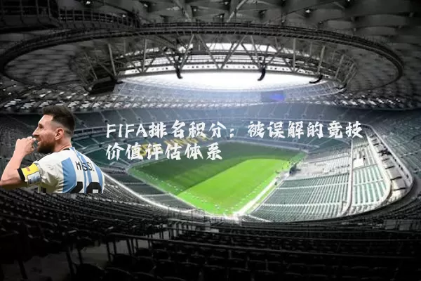 FIFA排名积分:被误解的竞技价值评估体系