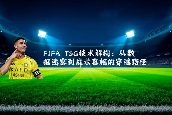 FIFA TSG技术解构:从数据迷雾到战术真相的穿透路径