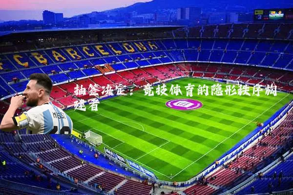 抽签决定:竞技体育的隐形秩序构建者