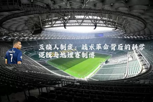 五换人制度:战术革命背后的科学逻辑与地理赛制博弈
