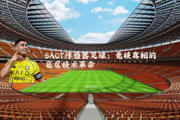SAOT传感器足球:竞技真相的底层技术革命