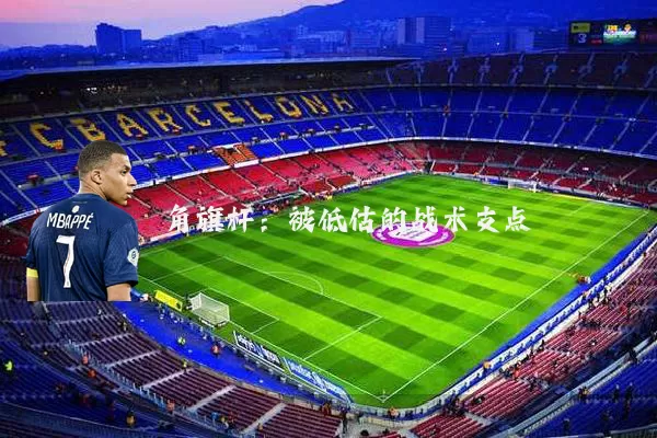 角旗杆:被低估的战术支点