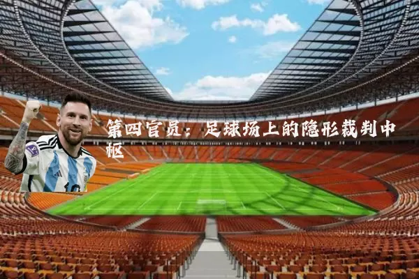 第四官员:足球场上的隐形裁判中枢